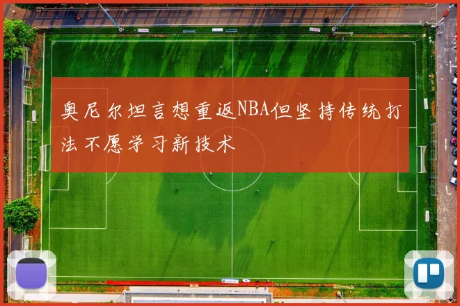 奥尼尔坦言想重返NBA但坚持传统打法不愿学习新技术