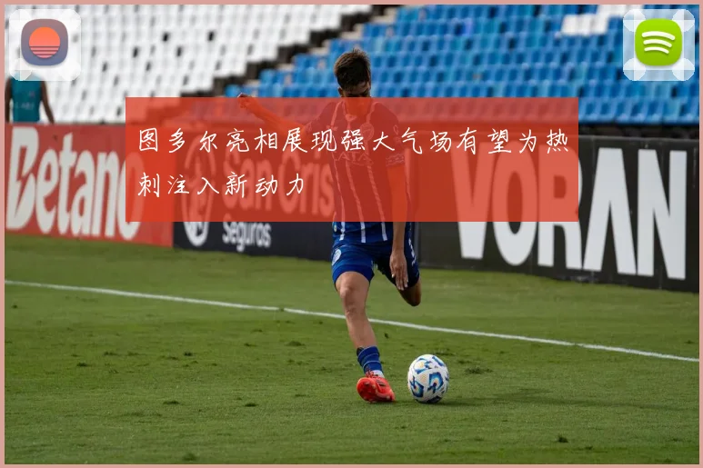 图多尔亮相展现强大气场有望为热刺注入新动力