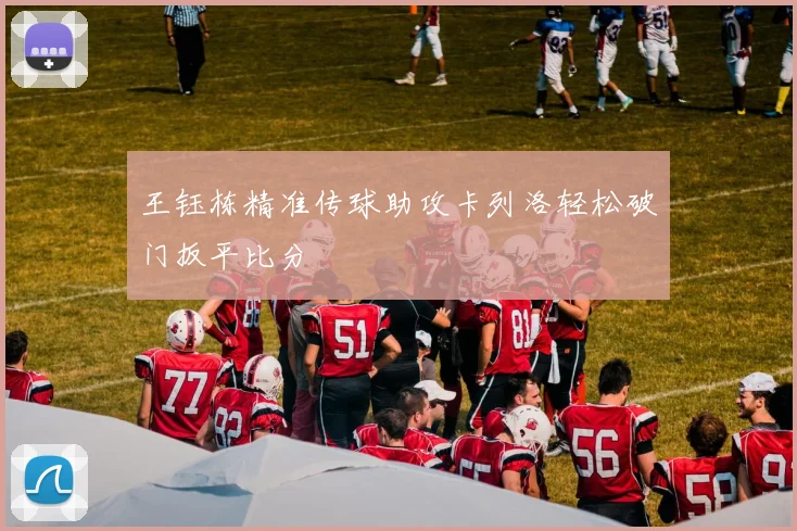 王钰栋精准传球助攻卡列洛轻松破门扳平比分