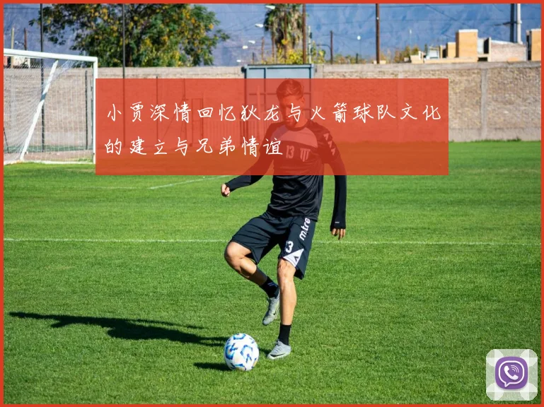小贾深情回忆狄龙与火箭球队文化的建立与兄弟情谊