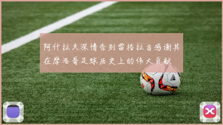 阿什拉夫深情告别雷格拉吉感谢其在摩洛哥足球历史上的伟大贡献