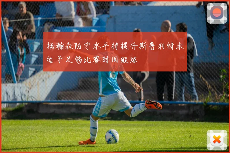 杨瀚森防守水平待提升斯普利特未给予足够比赛时间锻炼