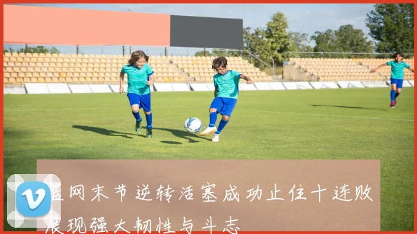 篮网末节逆转活塞成功止住十连败展现强大韧性与斗志