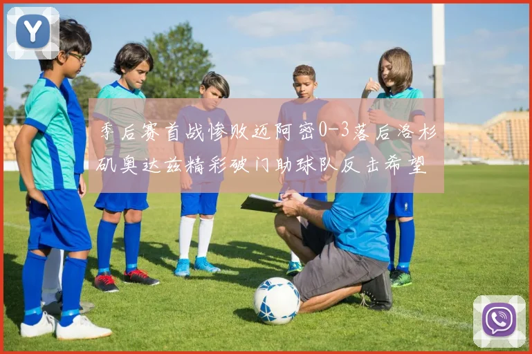 季后赛首战惨败迈阿密0-3落后洛杉矶奥达兹精彩破门助球队反击希望