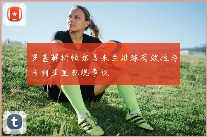 罗基解析帕尔马米兰进球有效性与卡利亚里犯规争议