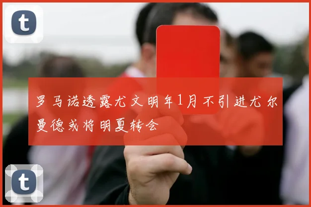 罗马诺透露尤文明年1月不引进尤尔曼德或将明夏转会