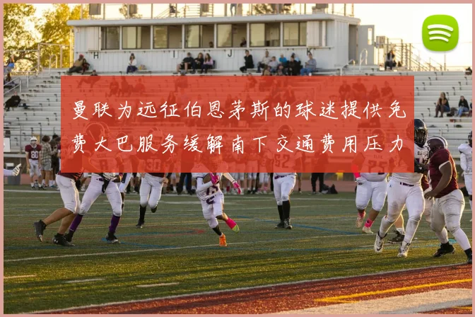 曼联为远征伯恩茅斯的球迷提供免费大巴服务缓解南下交通费用压力