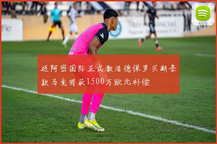 迈阿密国际正式激活德保罗买断条款马竞将获1500万欧元补偿